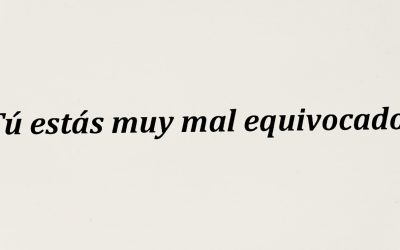 y tú estás muy bien equivocada